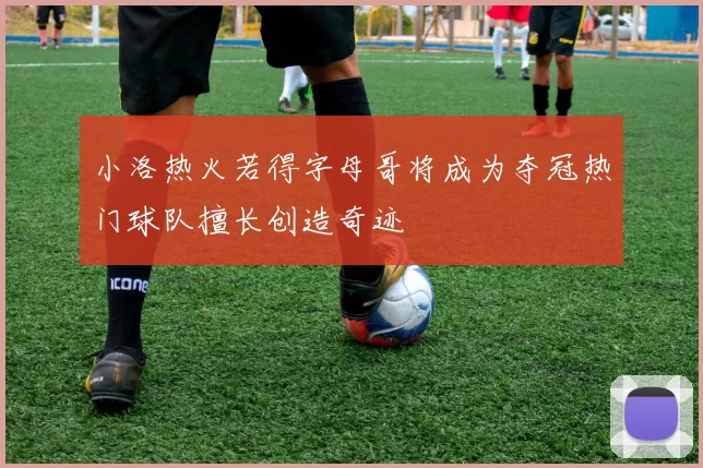 小洛热火若得字母哥将成为夺冠热门球队擅长创造奇迹