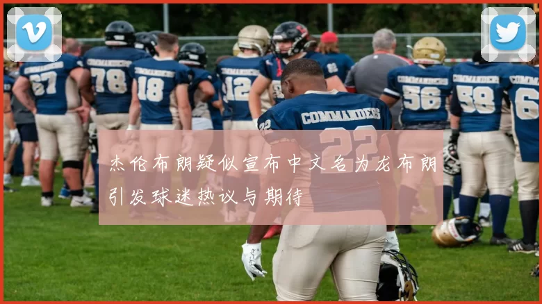 杰伦布朗疑似宣布中文名为龙布朗引发球迷热议与期待