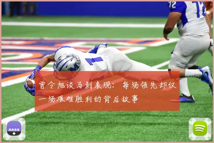 曾令旭谈马刺表现：每场领先却仅一场艰难胜利的背后故事