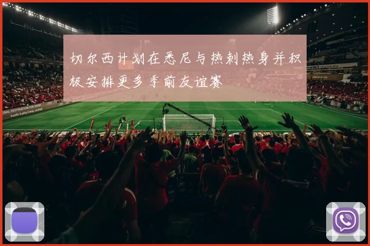 切尔西计划在悉尼与热刺热身并积极安排更多季前友谊赛