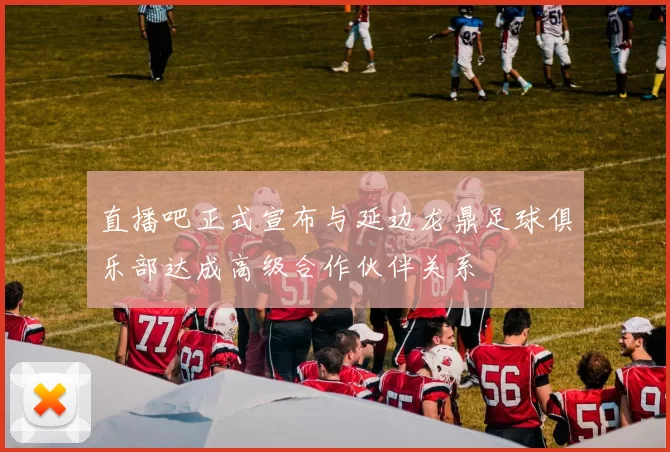 直播吧正式宣布与延边龙鼎足球俱乐部达成高级合作伙伴关系