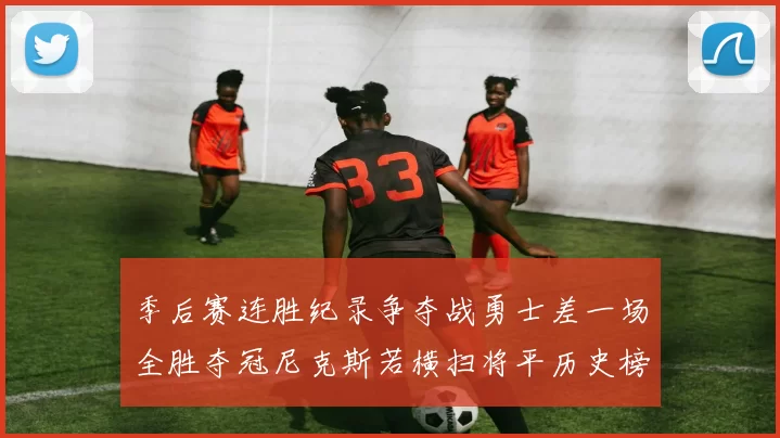 季后赛连胜纪录争夺战勇士差一场全胜夺冠尼克斯若横扫将平历史榜首