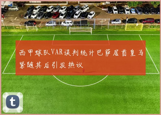 西甲球队VAR误判统计巴萨居首皇马紧随其后引发热议