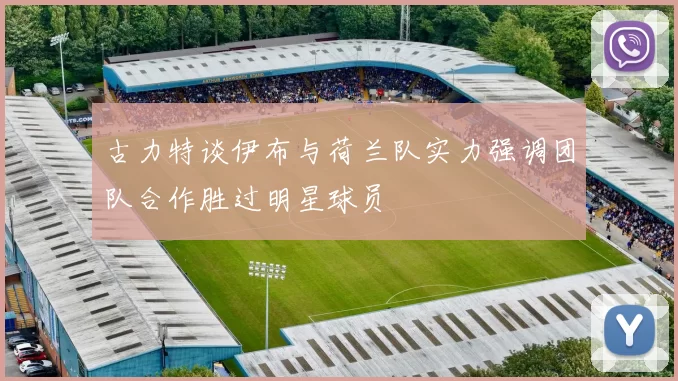 古力特谈伊布与荷兰队实力强调团队合作胜过明星球员